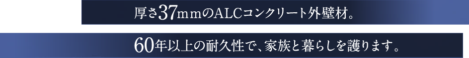 厚さ37mmのALCコンクリート外壁材。60年以上の耐久性で、家族と暮らしを護ります。